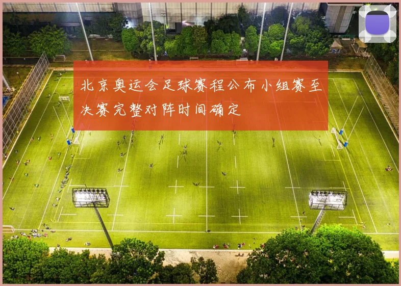 北京奥运会足球赛程公布小组赛至决赛完整对阵时间确定