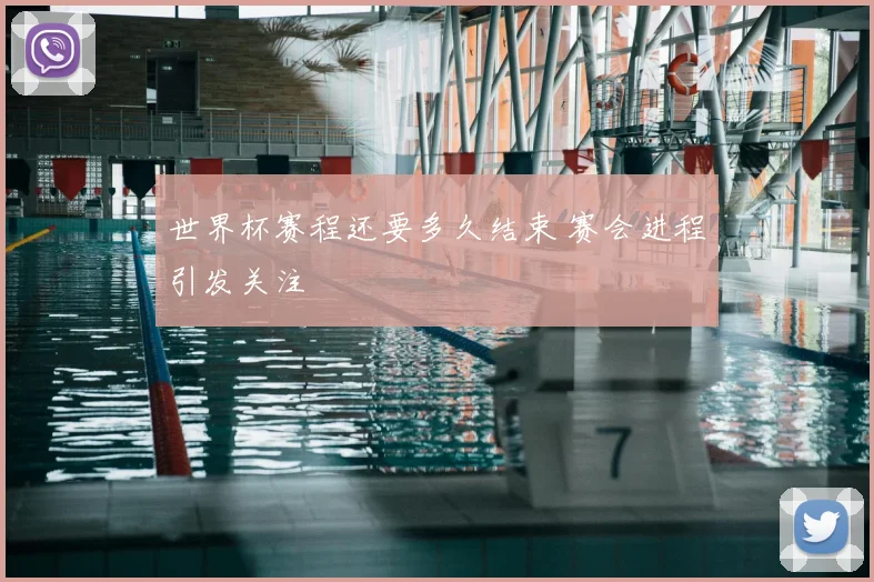 世界杯赛程还要多久结束 赛会进程引发关注