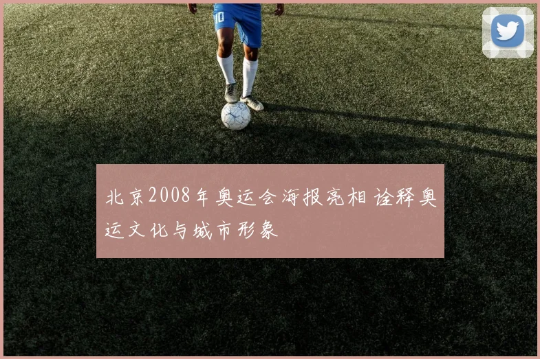 北京2008年奥运会海报亮相 诠释奥运文化与城市形象