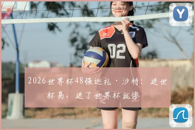 2026世界杯48强巡礼·沙特:进世界杯易,进了世界杯就惨