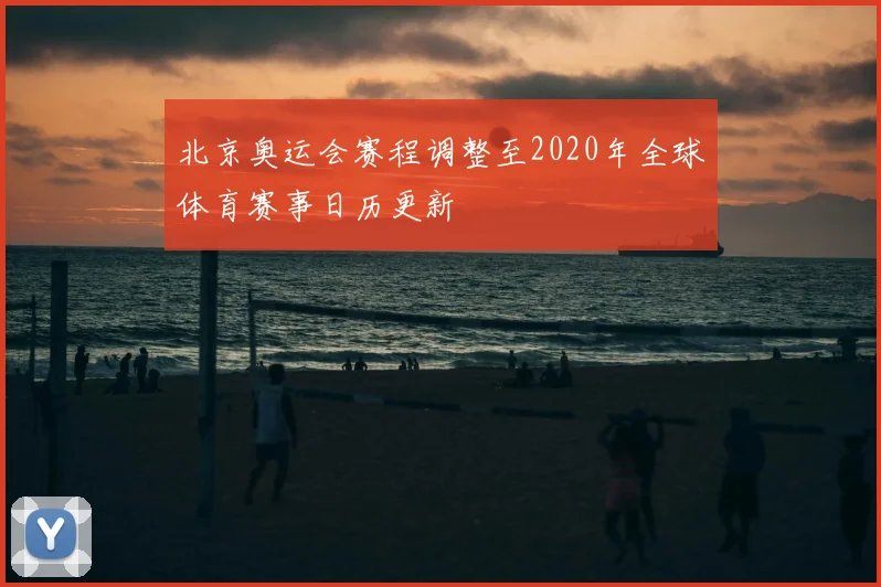 北京奥运会赛程调整至2020年全球体育赛事日历更新