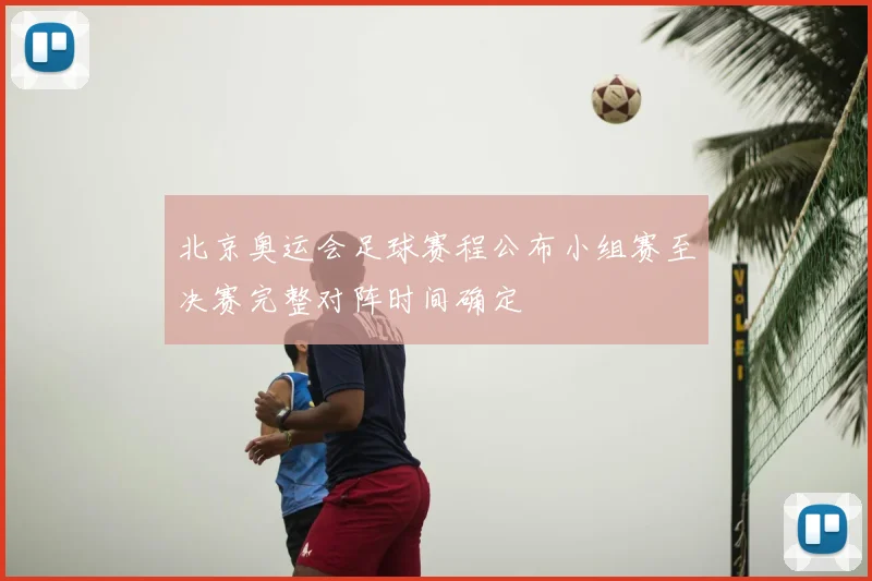 北京奥运会足球赛程公布小组赛至决赛完整对阵时间确定